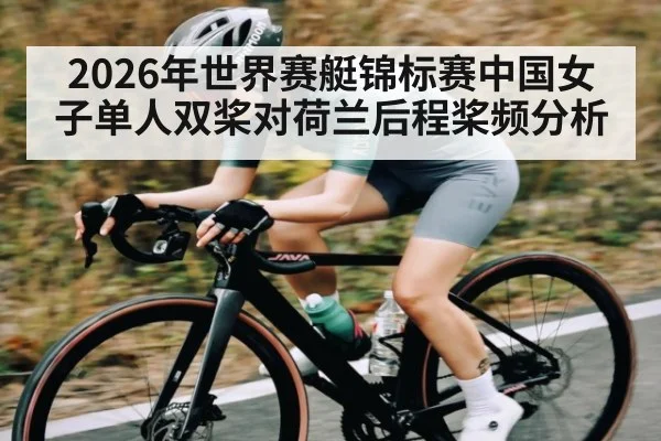 2026年世界赛艇锦标赛中国女子单人双桨对荷兰后程桨频分析（kaiyun）